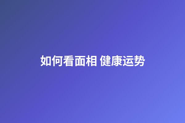 如何看面相 健康运势